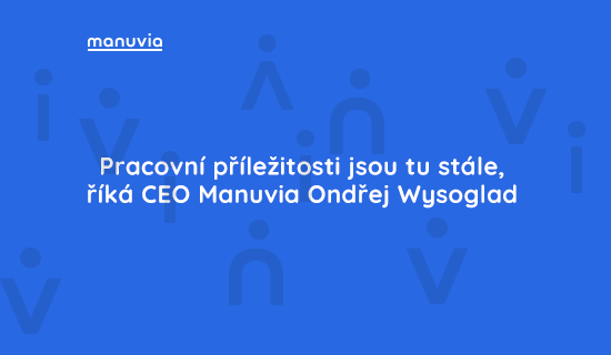 Pracovní příležitosti jsou tu stále, říká CEO Manuvia Ondřej Wysoglad